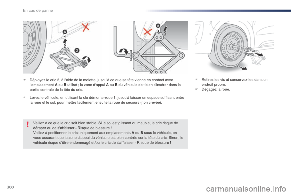 Peugeot Expert VU 2016 Manuel du propriétaire (in French) 300
Veillez à ce que le cric soit bien stable. Si le sol est glissant ou meuble, le cric risque de
déraper ou de saffaisser - Risque de blessure !
Veillez à positionner le cric uniquement aux emp Peugeot Expert VU 2016 Manuel du propriétaire (in French) 300
Veillez à ce que le cric soit bien stable. Si le sol est glissant ou meuble, le cric risque de
déraper ou de saffaisser - Risque de blessure !
Veillez à positionner le cric uniquement aux emp