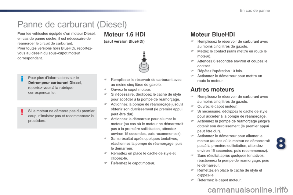 Peugeot Expert VU 2016 Manuel du propriétaire (in French) 327
Pour les véhicules équipés dun moteur Diesel,
en cas de panne sèche, il est nécessaire de
réamorcer le circuit de carburant.
Pour toutes versions hors BlueHDi, reportez-
vous au dessin du Peugeot Expert VU 2016 Manuel du propriétaire (in French) 327
Pour les véhicules équipés dun moteur Diesel,
en cas de panne sèche, il est nécessaire de
réamorcer le circuit de carburant.
Pour toutes versions hors BlueHDi, reportez-
vous au dessin du