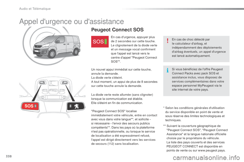 Peugeot Expert VU 2016  Manuel du propriétaire (in French) 338
Appel durgence ou dassistance
En cas de choc détecté par 
le calculateur dairbag, et 
indépendamment des déploiements 
dairbag éventuels, un appel durgence 
est lancé automatiquement.
P