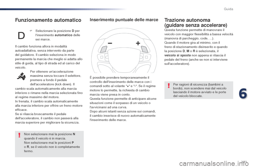 Peugeot Expert VU 2016 Manuale del proprietario (in Italian) 211
Funzionamento automatico
Non selezionare mai la posizione N
quando il veicolo è in marcia.
Non selezionare mai le posizioni P
o R, se il veicolo non è completamente
fermo.
Trazione autonoma Peugeot Expert VU 2016 Manuale del proprietario (in Italian) 211
Funzionamento automatico
Non selezionare mai la posizione N
quando il veicolo è in marcia.
Non selezionare mai le posizioni P
o R, se il veicolo non è completamente
fermo.
Trazione autonoma