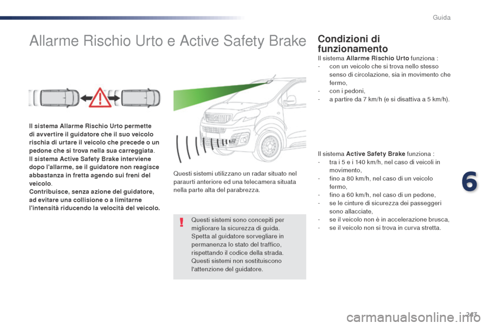 Peugeot Expert VU 2016  Manuale del proprietario (in Italian) 243
Allarme Rischio Urto e Active Safety BrakeCondizioni di 
funzionamento
Il sistema Active Safety Brake funziona :
- t ra i 5   e i 140   km/h, nel caso di veicoli in 
movimento,
-
 
f
 ino a 80   k