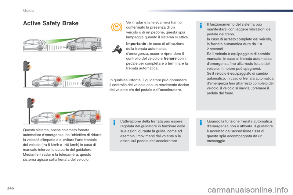 Peugeot Expert VU 2016  Manuale del proprietario (in Italian) 246
Questo sistema, anche chiamato frenata 
automatica demergenza, ha lobiettivo di ridurre 
la velocità dimpatto o di evitare lurto frontale 
del veicolo (tra 5  km/h e 140   km/h) in caso di 
m