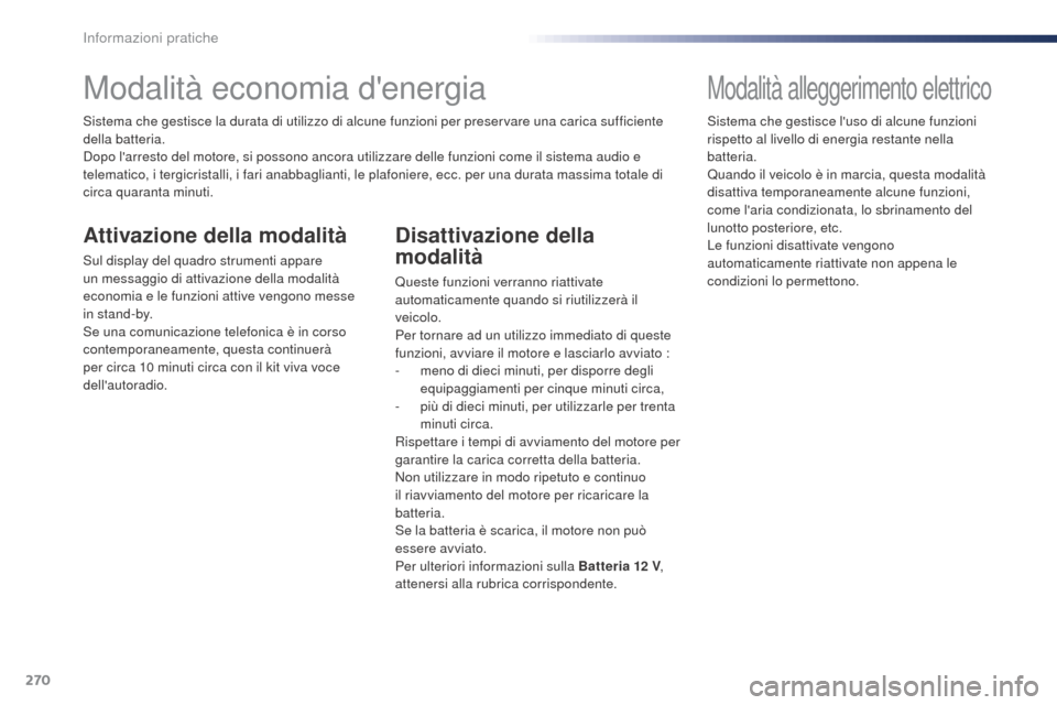 Peugeot Expert VU 2016  Manuale del proprietario (in Italian) 270
Expert_it_Chap07_info-pratiques_ed01-2016
Modalità economia denergia
Sistema che gestisce la durata di utilizzo di alcune funzioni per preservare una carica sufficiente 
della batteria.
Dopo la
