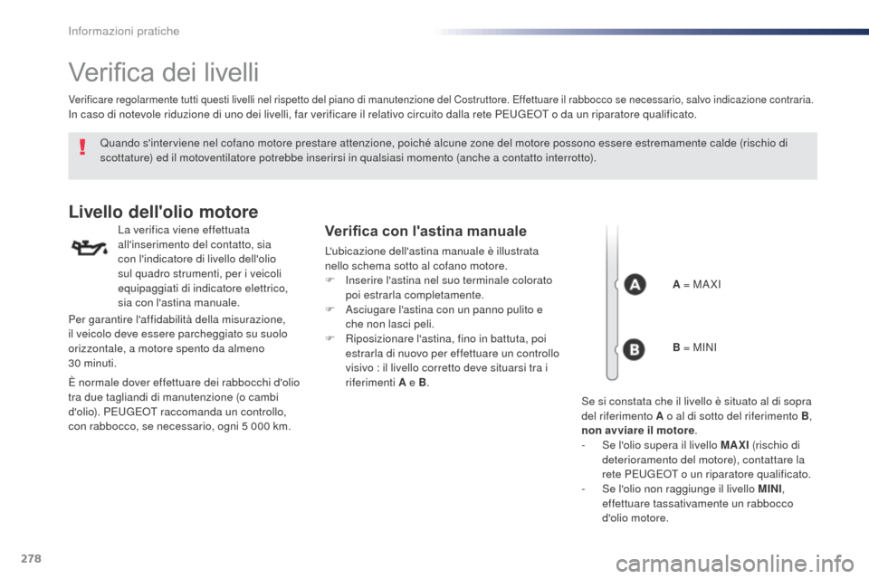 Peugeot Expert VU 2016  Manuale del proprietario (in Italian) 278
Expert_it_Chap07_info-pratiques_ed01-2016
Verifica dei livelli
Quando sinterviene nel cofano motore prestare attenzione, poiché alcune zone del motore possono essere estremamente calde (rischio 