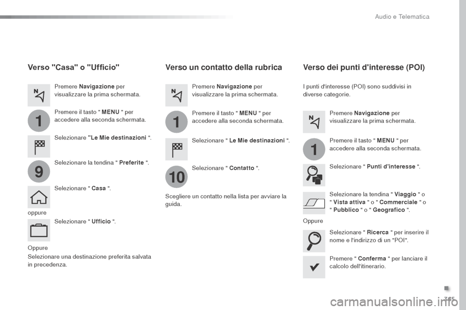Peugeot Expert VU 2016  Manuale del proprietario (in Italian) 365
1
10
1
1
9
Expert_it_Chap10b_NAC-1_ed01-2016
Oppure
Verso un contatto della rubrica
Selezionare " Le Mie destinazioni ".
Selezionare " Contatto  ".
Premere Navigazione
 per 
visualizzare la prima 