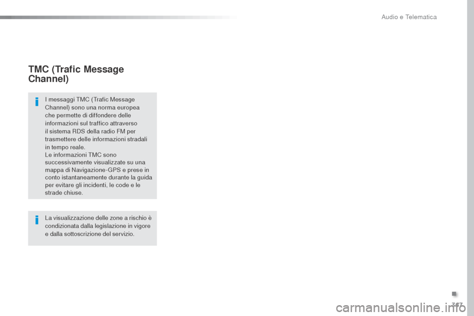 Peugeot Expert VU 2016  Manuale del proprietario (in Italian) 367
Expert_it_Chap10b_NAC-1_ed01-2016
TMC (Trafic Message 
Channel)
I messaggi TMC (Trafic Message 
Channel) sono una norma europea 
che permette di diffondere delle 
informazioni sul traffico attrave