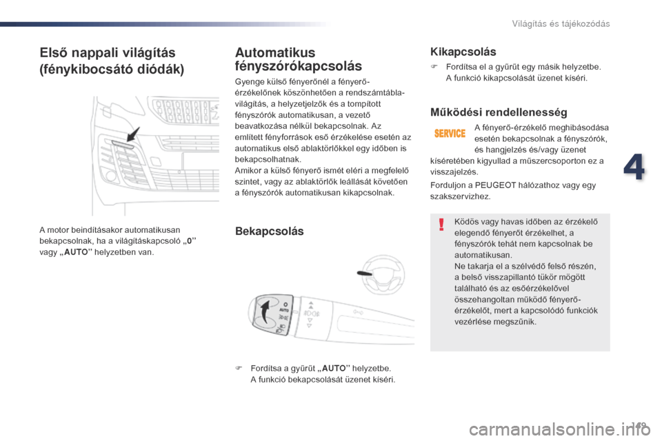 Peugeot Expert VU 2016 Kezelési útmutató (in Hungarian) 149
Expert_hu_Chap04_eclairage-et-visibilite_ed01-2016
Első nappali világítás
(fénykibocsátó diódák)
A motor beindításakor automatikusan
bekapcsolnak, ha a világításkapcsoló „0”
v Peugeot Expert VU 2016 Kezelési útmutató (in Hungarian) 149
Expert_hu_Chap04_eclairage-et-visibilite_ed01-2016
Első nappali világítás
(fénykibocsátó diódák)
A motor beindításakor automatikusan
bekapcsolnak, ha a világításkapcsoló „0”
v