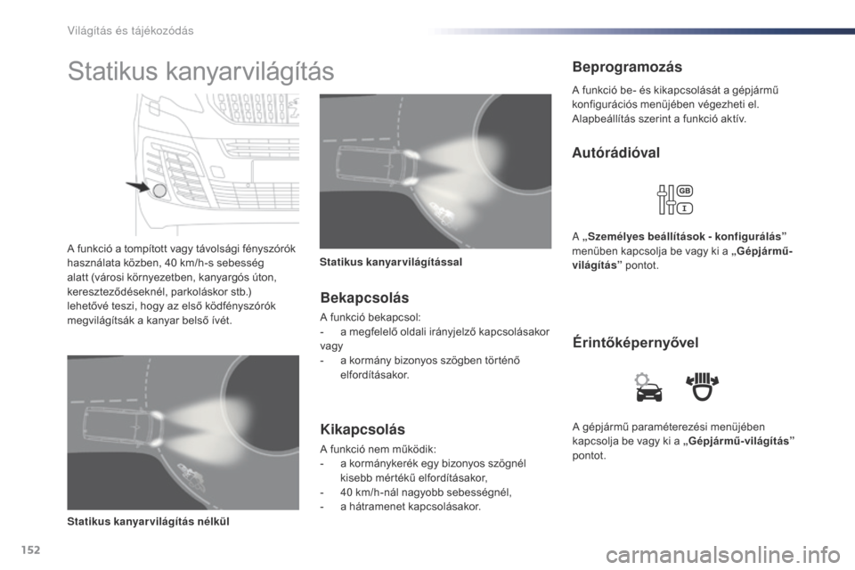 Peugeot Expert VU 2016 Kezelési útmutató (in Hungarian) 152
Expert_hu_Chap04_eclairage-et-visibilite_ed01-2016
A gépjármű paraméterezési menüjében
kapcsolja be vagy ki a „Gépjármű-világítás”
pontot.
Érintőképernyővel
Autórádióval
Peugeot Expert VU 2016 Kezelési útmutató (in Hungarian) 152
Expert_hu_Chap04_eclairage-et-visibilite_ed01-2016
A gépjármű paraméterezési menüjében
kapcsolja be vagy ki a „Gépjármű-világítás”
pontot.
Érintőképernyővel
Autórádióval