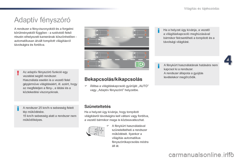 Peugeot Expert VU 2016 Kezelési útmutató (in Hungarian) 153
Expert_hu_Chap04_eclairage-et-visibilite_ed01-2016
Adaptív fényszóró
A rendszer a fényviszonyoktól és a forgalmi
körülményektől függően - a szélvédő felső
részén elhelyezett k Peugeot Expert VU 2016 Kezelési útmutató (in Hungarian) 153
Expert_hu_Chap04_eclairage-et-visibilite_ed01-2016
Adaptív fényszóró
A rendszer a fényviszonyoktól és a forgalmi
körülményektől függően - a szélvédő felső
részén elhelyezett k