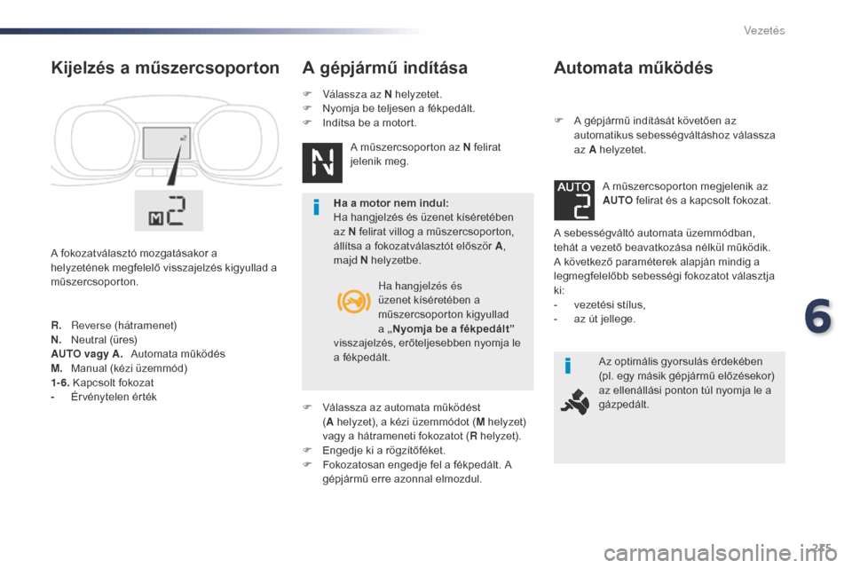Peugeot Expert VU 2016 Kezelési útmutató (in Hungarian) 215
Expert_hu_Chap06_conduite_ed01-2016
Automata működés
F A gépjármű indítását követően az automatikus sebességváltáshoz válassza
az A helyzetet.
A sebességváltó automata üzemmód Peugeot Expert VU 2016 Kezelési útmutató (in Hungarian) 215
Expert_hu_Chap06_conduite_ed01-2016
Automata működés
F A gépjármű indítását követően az automatikus sebességváltáshoz válassza
az A helyzetet.
A sebességváltó automata üzemmód