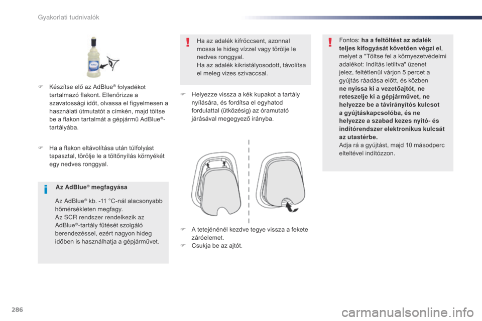 Peugeot Expert VU 2016 Kezelési útmutató (in Hungarian) 286
Expert_hu_Chap07_info-pratiques_ed01-2016
F Ha a flakon eltávolítása után túlfolyást tapasztal, törölje le a töltőnyílás környékét
egy nedves ronggyal. Ha az adalék kifröccsent, Peugeot Expert VU 2016 Kezelési útmutató (in Hungarian) 286
Expert_hu_Chap07_info-pratiques_ed01-2016
F Ha a flakon eltávolítása után túlfolyást tapasztal, törölje le a töltőnyílás környékét
egy nedves ronggyal. Ha az adalék kifröccsent,