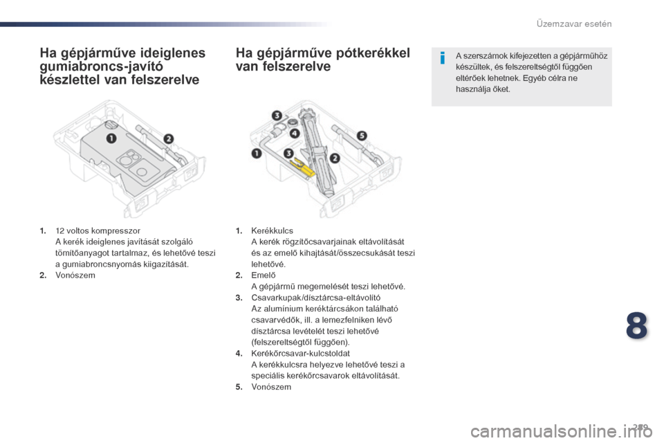 Peugeot Expert VU 2016 Kezelési útmutató (in Hungarian) 289
Expert_hu_Chap08_En-cas-de-panne_ed01-2016
Ha gépjárműve ideiglenes
gumiabroncs-javító
készlettel van felszerelve
1. 12 voltos kompresszor A kerék ideiglenes javítását szolgáló
töm Peugeot Expert VU 2016 Kezelési útmutató (in Hungarian) 289
Expert_hu_Chap08_En-cas-de-panne_ed01-2016
Ha gépjárműve ideiglenes
gumiabroncs-javító
készlettel van felszerelve
1. 12 voltos kompresszor A kerék ideiglenes javítását szolgáló
töm