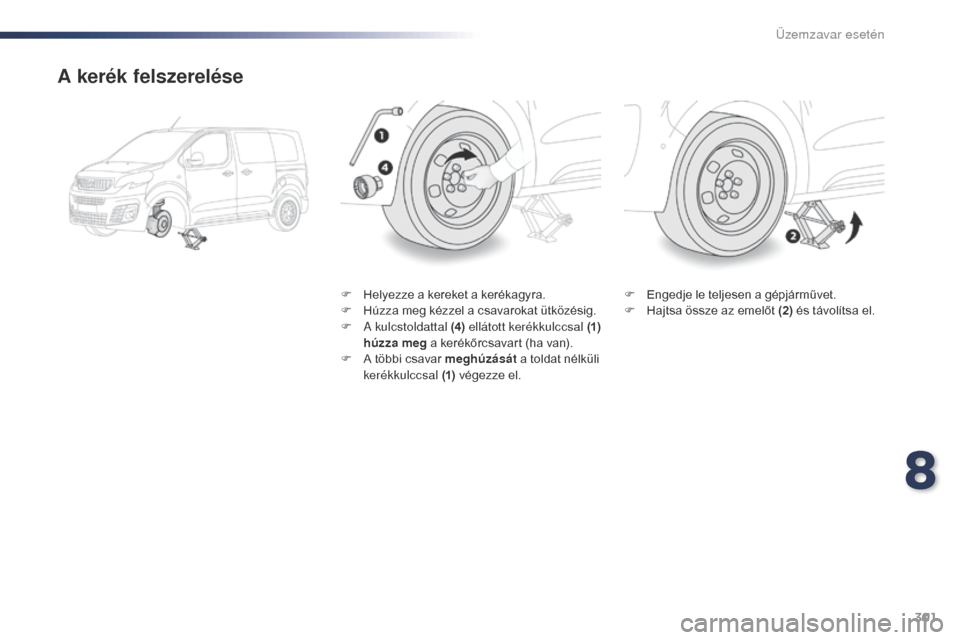 Peugeot Expert VU 2016 Kezelési útmutató (in Hungarian) 301
Expert_hu_Chap08_En-cas-de-panne_ed01-2016
A kerék felszerelése
F Helyezze a kereket a kerékagyra.
F H úzza meg kézzel a csavarokat ütközésig.
F
A
kulcstoldattal (4) ellátott kerékk Peugeot Expert VU 2016 Kezelési útmutató (in Hungarian) 301
Expert_hu_Chap08_En-cas-de-panne_ed01-2016
A kerék felszerelése
F Helyezze a kereket a kerékagyra.
F H úzza meg kézzel a csavarokat ütközésig.
F
A
kulcstoldattal (4) ellátott kerékk