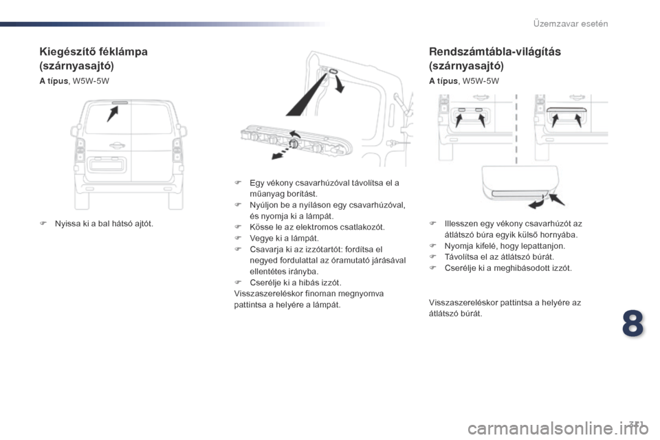 Peugeot Expert VU 2016 Kezelési útmutató (in Hungarian) 311
Expert_hu_Chap08_En-cas-de-panne_ed01-2016
Rendszámtábla-világítás
(szárnyasajtó)
A típus, W5W-5W
F
E
gy vékony csavarhúzóval távolítsa el a
műanyag borítást.
F
N
yúljon b Peugeot Expert VU 2016 Kezelési útmutató (in Hungarian) 311
Expert_hu_Chap08_En-cas-de-panne_ed01-2016
Rendszámtábla-világítás
(szárnyasajtó)
A típus, W5W-5W
F
E
gy vékony csavarhúzóval távolítsa el a
műanyag borítást.
F
N
yúljon b