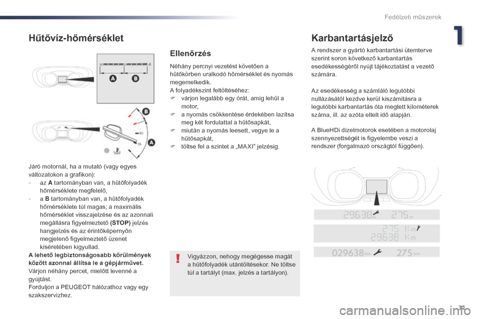 Peugeot Expert VU 2016  Kezelési útmutató (in Hungarian) 31
Expert_hu_Chap01_instruments-de-bord_ed01-2016
Járó motornál, ha a mutató (vagy egyes 
változatokon a grafikon):
-  az A tartományban van, a hűtőfolyadék 
hőmérséklete megfelelő,
-
  a