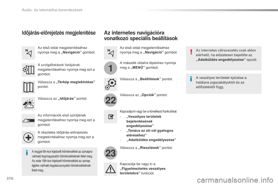 Peugeot Expert VU 2016 Kezelési útmutató (in Hungarian) 376
22
23
1
Expert_hu_Chap10b_NAC-1_ed01-2016
Az internetes navigációra
vonatkozó speciális beállítások
Az internetes célravezetés csak akkor
elérhető, ha előzetesen bejelölte az
„Ad Peugeot Expert VU 2016 Kezelési útmutató (in Hungarian) 376
22
23
1
Expert_hu_Chap10b_NAC-1_ed01-2016
Az internetes navigációra
vonatkozó speciális beállítások
Az internetes célravezetés csak akkor
elérhető, ha előzetesen bejelölte az
„Ad
