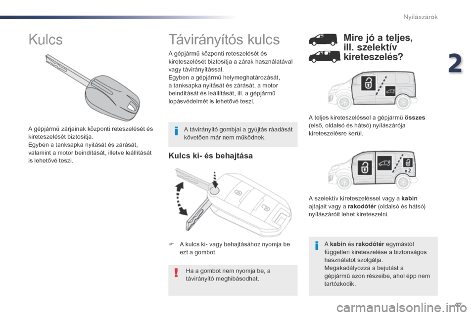 Peugeot Expert VU 2016  Kezelési útmutató (in Hungarian) 47
Expert_hu_Chap02_ouvertures_ed01-2016
Kulcs ki- és behajtása
Ha a gombot nem nyomja be, a 
távirányító meghibásodhat.
A gépjármű központi reteszelését és 
kireteszelését biztosítja