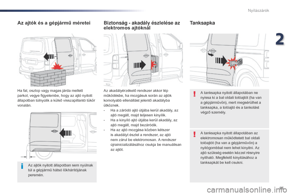 Peugeot Expert VU 2016  Kezelési útmutató (in Hungarian) 85
Expert_hu_Chap02_ouvertures_ed01-2016
Az ajtók nyitott állapotban sem nyúlnak 
túl a gépjármű hátsó lökhárítójának 
peremén.
Az ajtók és a gépjármű méretei
Ha fal, oszlop vagy 