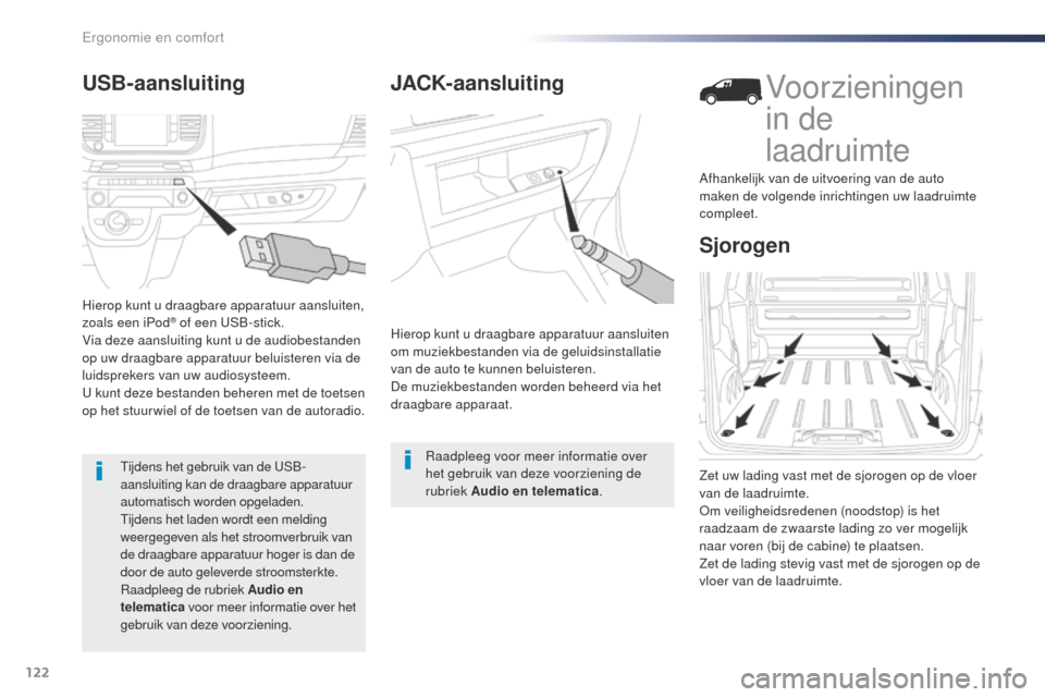 Peugeot Expert VU 2016  Handleiding (in Dutch) 122
Expert_nl_Chap03_ergonomie-et-confort_ed01-2016
JACK-aansluiting
Hierop kunt u draagbare apparatuur aansluiten 
om muziekbestanden via de geluidsinstallatie 
van de auto te kunnen beluisteren.
De 