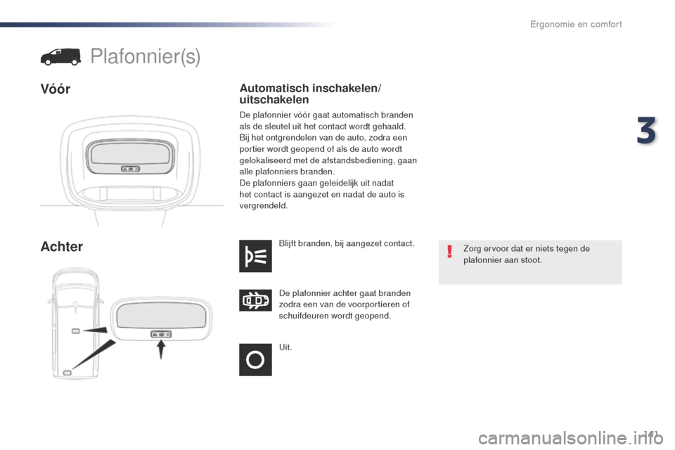 Peugeot Expert VU 2016 Handleiding (in Dutch) 141
Expert_nl_Chap03_ergonomie-et-confort_ed01-2016
uit. De plafonnier achter gaat branden
zodra een van de voorportieren of
schuifdeuren wordt geopend. Blijft branden, bij aangezet contact.
Achter
Peugeot Expert VU 2016 Handleiding (in Dutch) 141
Expert_nl_Chap03_ergonomie-et-confort_ed01-2016
uit. De plafonnier achter gaat branden
zodra een van de voorportieren of
schuifdeuren wordt geopend. Blijft branden, bij aangezet contact.
Achter