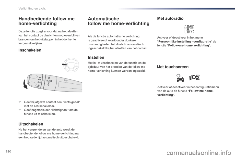 Peugeot Expert VU 2016  Handleiding (in Dutch) 150
Expert_nl_Chap04_eclairage-et-visibilite_ed01-2016
Deze functie zorgt ervoor dat na het afzetten 
van het contact de dimlichten nog even blijven 
branden om het uitstappen in het donker te 
vergem