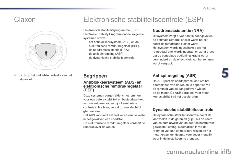 Peugeot Expert VU 2016  Handleiding (in Dutch) 161
Expert_nl_Chap05_securite_ed01-2016
Elektronisch stabiliteitsprogramma (ESP: 
Electronic Stability Program) dat de volgende 
systemen omvat:
- 
h
 et antiblokkeersysteem (ABS) en de 
elektronische