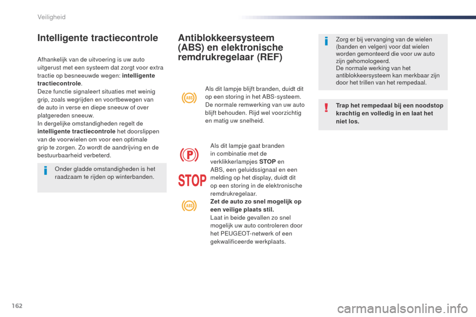 Peugeot Expert VU 2016  Handleiding (in Dutch) 162
Expert_nl_Chap05_securite_ed01-2016
Antiblokkeersysteem 
(ABS) en elektronische 
remdrukregelaar (REF)
Trap het rempedaal bij een noodstop 
krachtig en volledig in en laat het 
niet los. Zorg er b
