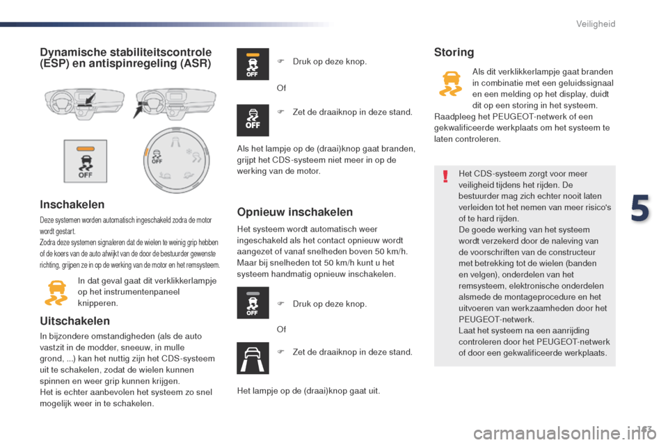 Peugeot Expert VU 2016  Handleiding (in Dutch) 163
Expert_nl_Chap05_securite_ed01-2016
Dynamische stabiliteitscontrole 
(ESP) en antispinregeling (ASR)
Inschakelen
Deze systemen worden automatisch ingeschakeld zodra de motor 
wordt gestart.
Zodra 