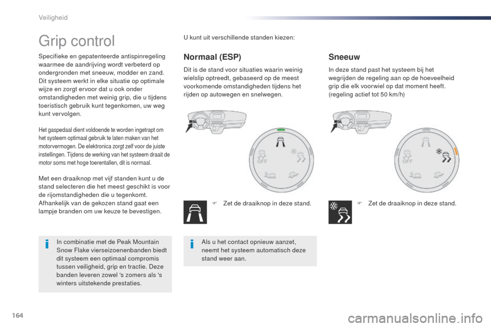 Peugeot Expert VU 2016  Handleiding (in Dutch) 164
Expert_nl_Chap05_securite_ed01-2016
grip control
Specifieke en gepatenteerde antispinregeling 
waarmee de aandrijving wordt verbeterd op 
ondergronden met sneeuw, modder en zand.
Dit systeem werkt