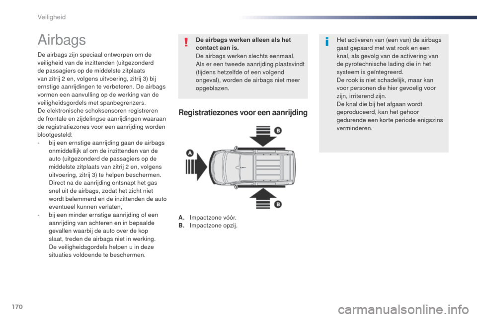 Peugeot Expert VU 2016  Handleiding (in Dutch) 170
Expert_nl_Chap05_securite_ed01-2016
Airbags
De airbags zijn speciaal ontworpen om de 
veiligheid van de inzittenden (uitgezonderd 
de passagiers op de middelste zitplaats 
van zitrij 2 en, volgens