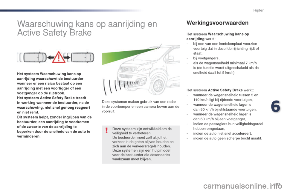 Peugeot Expert VU 2016 Handleiding (in Dutch) 243
Expert_nl_Chap06_conduite_ed01-2016
Waarschuwing kans op aanrijding en
Active Safety BrakeWerkingsvoorwaarden
Het systeem Active Safety Brake werkt:
- w anneer de wagensnelheid tussen 5 en
140 k Peugeot Expert VU 2016 Handleiding (in Dutch) 243
Expert_nl_Chap06_conduite_ed01-2016
Waarschuwing kans op aanrijding en
Active Safety BrakeWerkingsvoorwaarden
Het systeem Active Safety Brake werkt:
- w anneer de wagensnelheid tussen 5 en
140 k