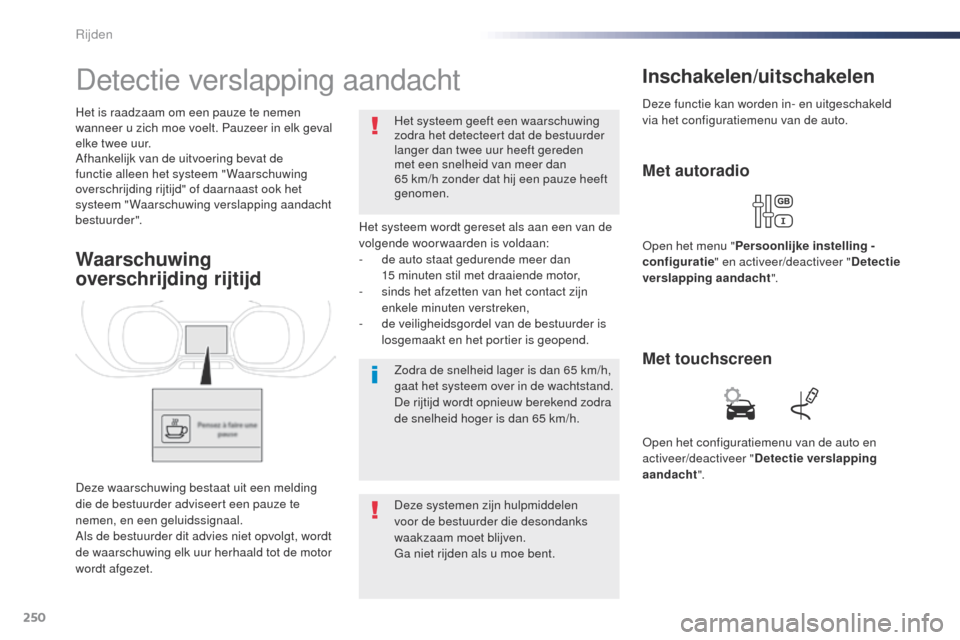 Peugeot Expert VU 2016  Handleiding (in Dutch) 250
Expert_nl_Chap06_conduite_ed01-2016
Detectie verslapping aandacht
Het systeem wordt gereset als aan een van de 
volgende woorwaarden is voldaan:
- 
d
 e auto staat gedurende meer dan 
15
  minuten