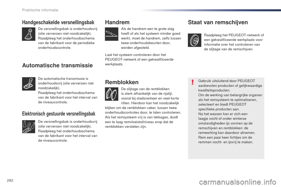 Peugeot Expert VU 2016  Handleiding (in Dutch) 282
Expert_nl_Chap07_info-pratiques_ed01-2016
Handgeschakelde versnellingsbak
De versnellingsbak is onderhoudsvrij 
(olie verversen niet noodzakelijk).
Raadpleeg het onderhoudsschema 
van de fabrikant