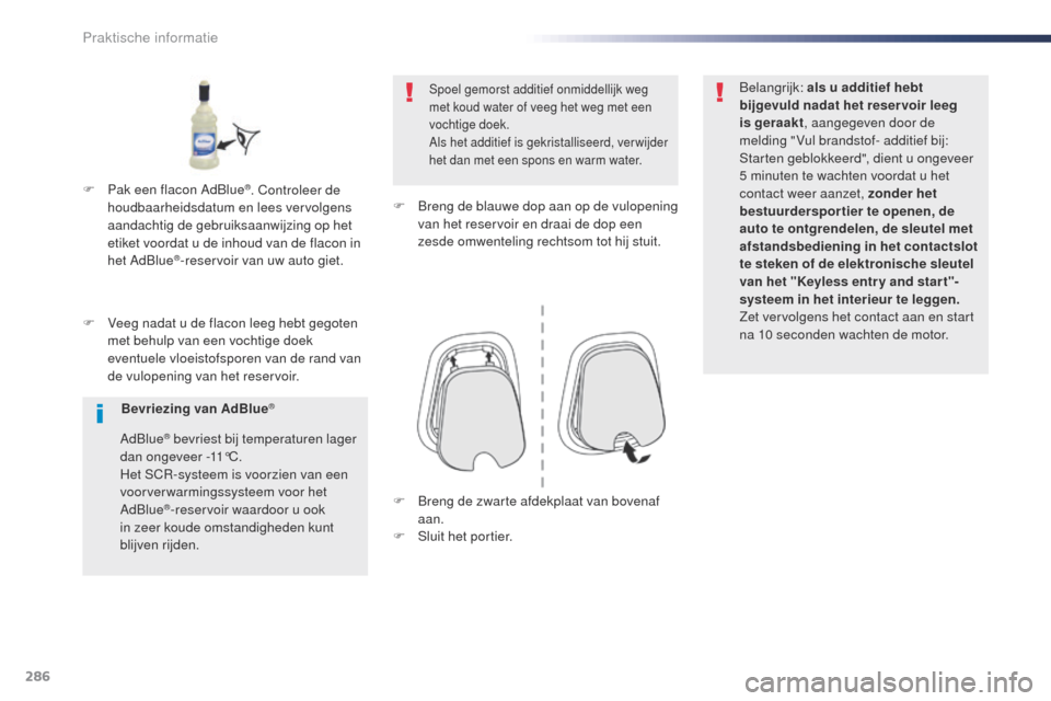 Peugeot Expert VU 2016  Handleiding (in Dutch) 286
Expert_nl_Chap07_info-pratiques_ed01-2016
F Veeg nadat u de flacon leeg hebt gegoten met behulp van een vochtige doek 
eventuele vloeistofsporen van de rand van 
de vulopening van het reservoir.
S