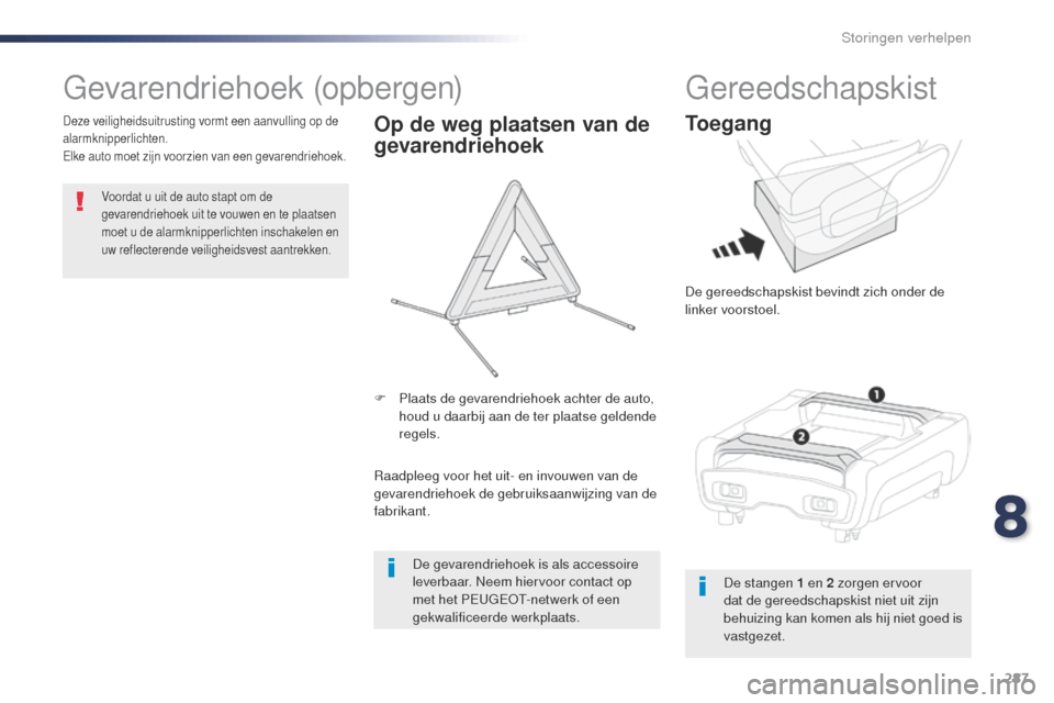 Peugeot Expert VU 2016  Handleiding (in Dutch) 287
Expert_nl_Chap08_En-cas-de-panne_ed01-2016
gevarendriehoek (opbergen)
Voordat u uit de auto stapt om de 
gevarendriehoek uit te vouwen en te plaatsen 
moet u de alarmknipperlichten inschakelen en 