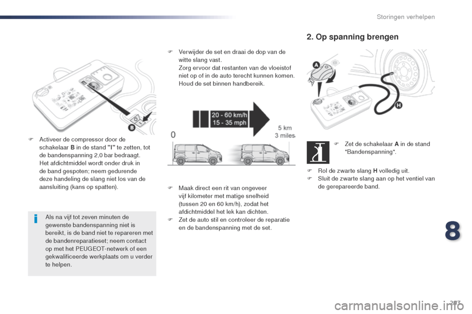 Peugeot Expert VU 2016  Handleiding (in Dutch) 293
Expert_nl_Chap08_En-cas-de-panne_ed01-2016
Als na vijf tot zeven minuten de 
gewenste bandenspanning niet is 
bereikt, is de band niet te repareren met 
de bandenreparatieset; neem contact 
op met