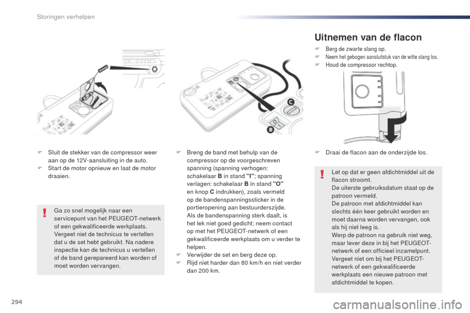Peugeot Expert VU 2016  Handleiding (in Dutch) 294
Expert_nl_Chap08_En-cas-de-panne_ed01-2016
F Sluit de stekker van de compressor weer aan op de 12V-aansluiting in de auto.
F
 
S
 tart de motor opnieuw en laat de motor 
draaien. F
 B reng de band