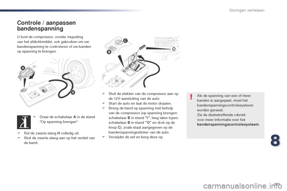 Peugeot Expert VU 2016  Handleiding (in Dutch) 295
Expert_nl_Chap08_En-cas-de-panne_ed01-2016
Controle / aanpassen 
bandenspanning
u kunt de compressor, zonder inspuiting 
v an het afdichtmiddel, ook gebruiken om uw 
bandenspanning te controleren 