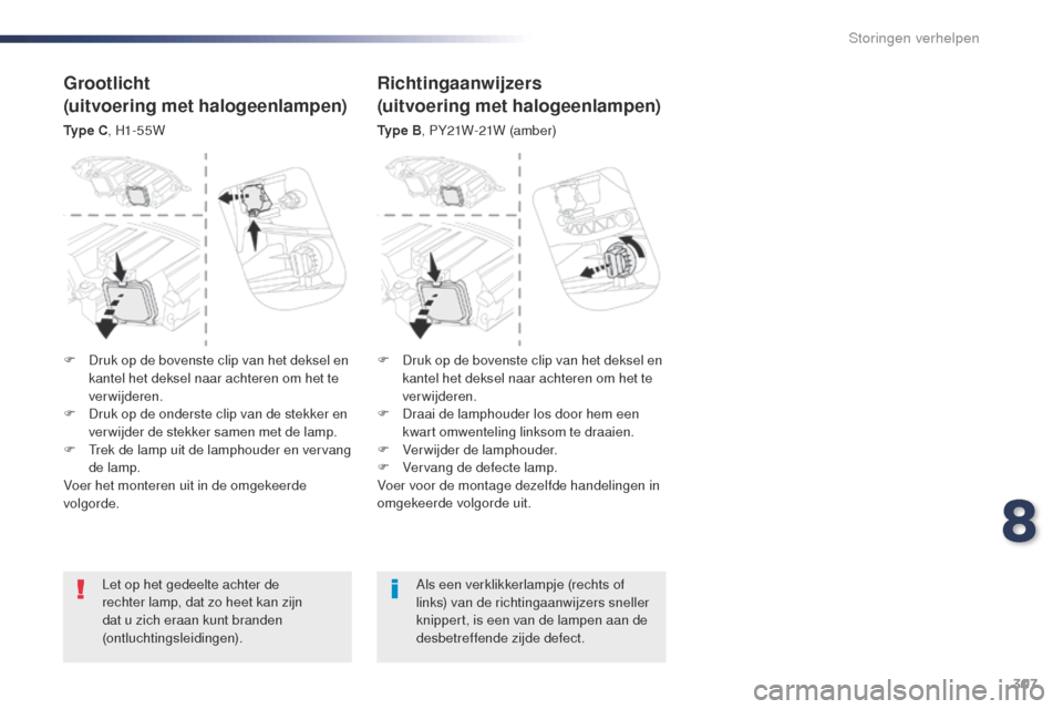 Peugeot Expert VU 2016  Handleiding (in Dutch) 307
Expert_nl_Chap08_En-cas-de-panne_ed01-2016
Let op het gedeelte achter de 
rechter lamp, dat zo heet kan zijn 
dat u zich eraan kunt branden 
(ontluchtingsleidingen).Als een verklikkerlampje (recht