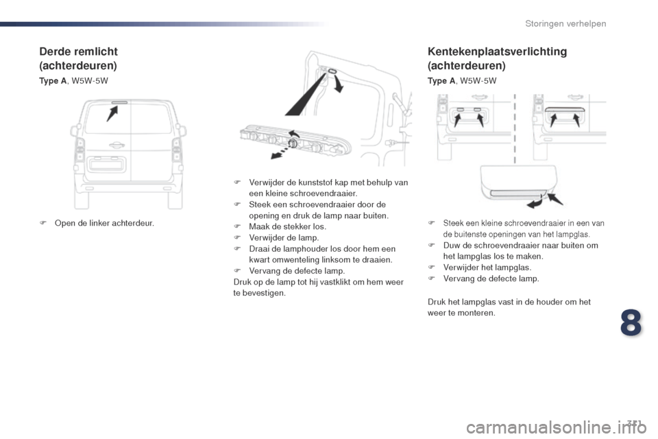 Peugeot Expert VU 2016  Handleiding (in Dutch) 311
Expert_nl_Chap08_En-cas-de-panne_ed01-2016
Kentekenplaatsverlichting
(achterdeuren)
Ty p e  A, W5W-5W
F
 
V

er wijder de kunststof kap met behulp van 
een kleine schroevendraaier.
F
 
S

teek een