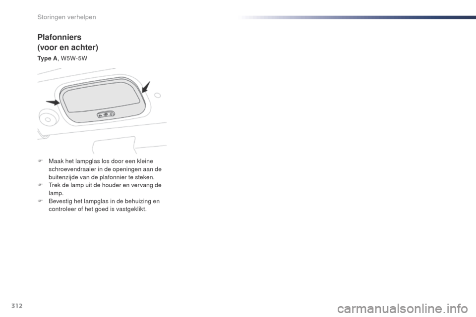 Peugeot Expert VU 2016  Handleiding (in Dutch) 312
Expert_nl_Chap08_En-cas-de-panne_ed01-2016
Plafonniers
(voor en achter)
Ty p e  A, W5W-5W
F  
M
 aak het lampglas los door een kleine 
schroevendraaier in de openingen aan de 
buitenzijde van de p