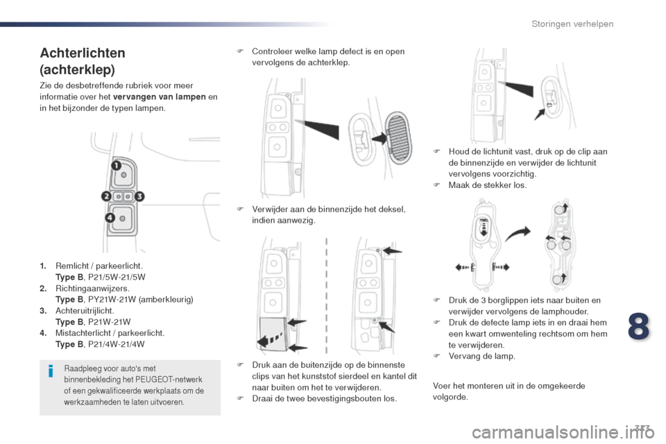 Peugeot Expert VU 2016  Handleiding (in Dutch) 313
Expert_nl_Chap08_En-cas-de-panne_ed01-2016
Achterlichten
(achterklep)
Zie de desbetreffende rubriek voor meer 
informatie over het vervangen van lampen en 
in het bijzonder de typen lampen.
F
 
H
