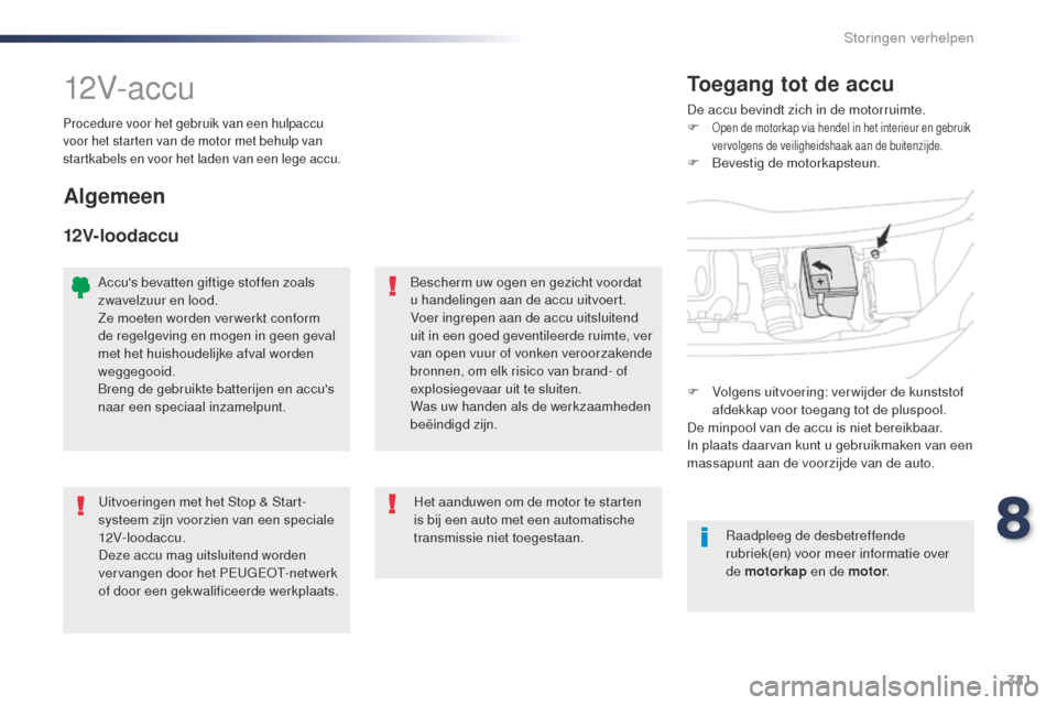 Peugeot Expert VU 2016  Handleiding (in Dutch) 321
Expert_nl_Chap08_En-cas-de-panne_ed01-2016
12V- ac c uDe accu bevindt zich in de motorruimte.
F open de motorkap via hendel in het interieur en gebruik 
vervolgens de veiligheidshaak aan de buiten