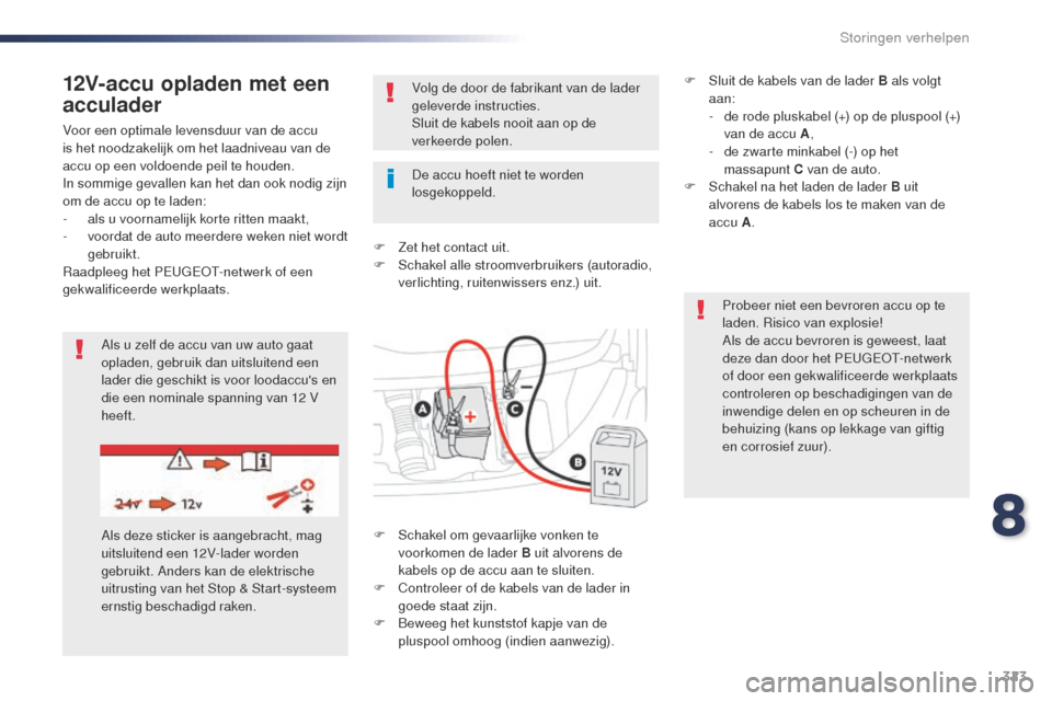 Peugeot Expert VU 2016  Handleiding (in Dutch) 323
Expert_nl_Chap08_En-cas-de-panne_ed01-2016
Voor een optimale levensduur van de accu 
is het noodzakelijk om het laadniveau van de 
accu op een voldoende peil te houden.
In sommige gevallen kan het