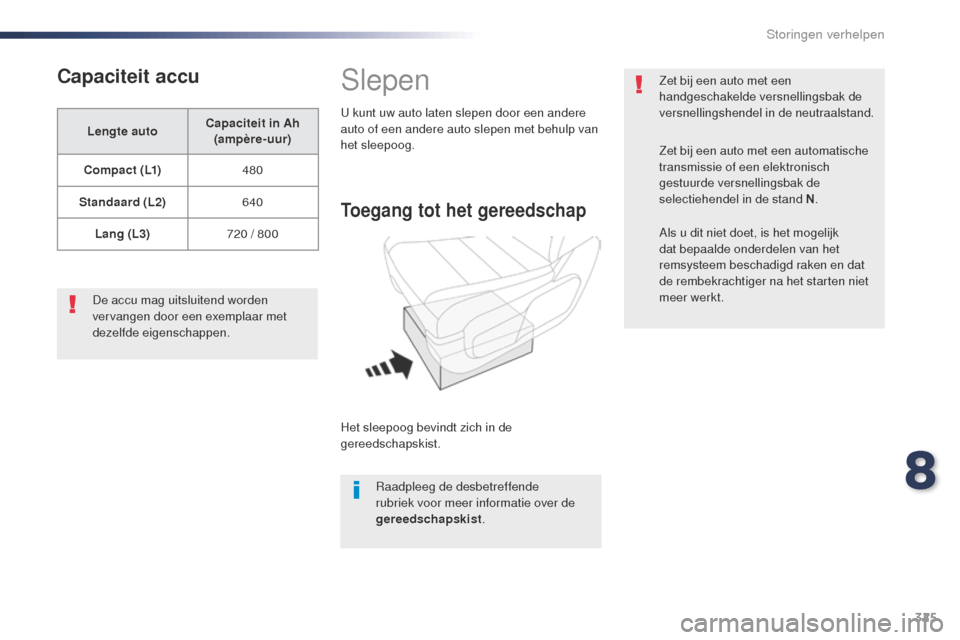 Peugeot Expert VU 2016  Handleiding (in Dutch) 325
Expert_nl_Chap08_En-cas-de-panne_ed01-2016
Capaciteit accu
Lengte autoCapaciteit in Ah 
(ampère-uur)
C o m p a c t  ( L1) 480
Standaard (L2) 640
Lang (L3) 720 / 800
De accu mag uitsluitend worden