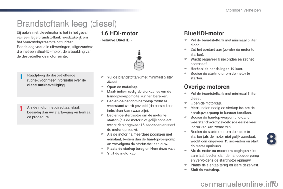 Peugeot Expert VU 2016  Handleiding (in Dutch) 327
Expert_nl_Chap08_En-cas-de-panne_ed01-2016
Bij autos met dieselmotor is het in het geval 
van een lege brandstoftank noodzakelijk om 
het brandstofsysteem te ontluchten.
Raadpleeg voor alle uitvo