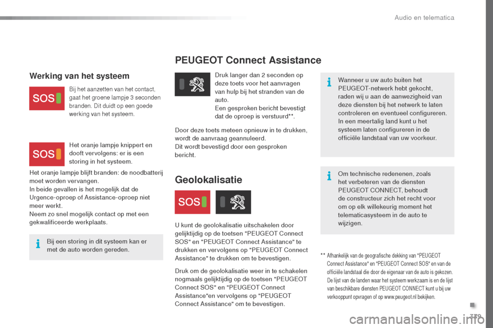 Peugeot Expert VU 2016  Handleiding (in Dutch) 339
PEUGEOT Connect Assistance
Wanneer u uw auto buiten het 
PEu
gEo t- netwerk hebt gekocht, 
raden wij u aan de aanwezigheid van 
deze diensten bij het netwerk te laten 
controleren en eventueel con
