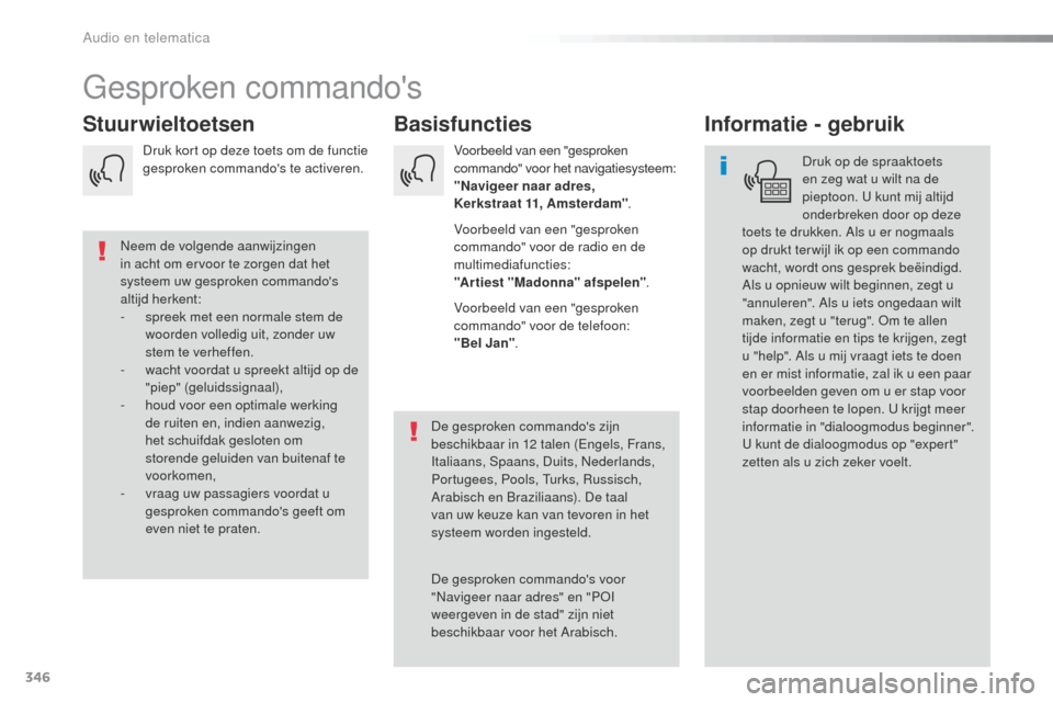Peugeot Expert VU 2016  Handleiding (in Dutch) 346
Expert_nl_Chap10b_NAC-1_ed01-2016
gesproken commandos
Basisfuncties
Stuurwieltoetsen Informatie - gebruik
Druk op de spraaktoets 
en zeg wat u wilt na de 
pieptoon. 
u  kunt mij altijd 
onderbrek