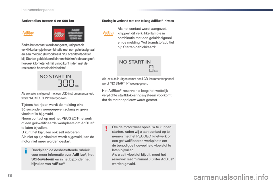 Peugeot Expert VU 2016  Handleiding (in Dutch) 36
Actieradius tussen 0 en 600 km
Zodra het contact wordt aangezet, knippert dit 
verklikkerlampje in combinatie met een geluidssignaal 
en een melding (bijvoorbeeld "Vul brandstofadditief 
bij: Start