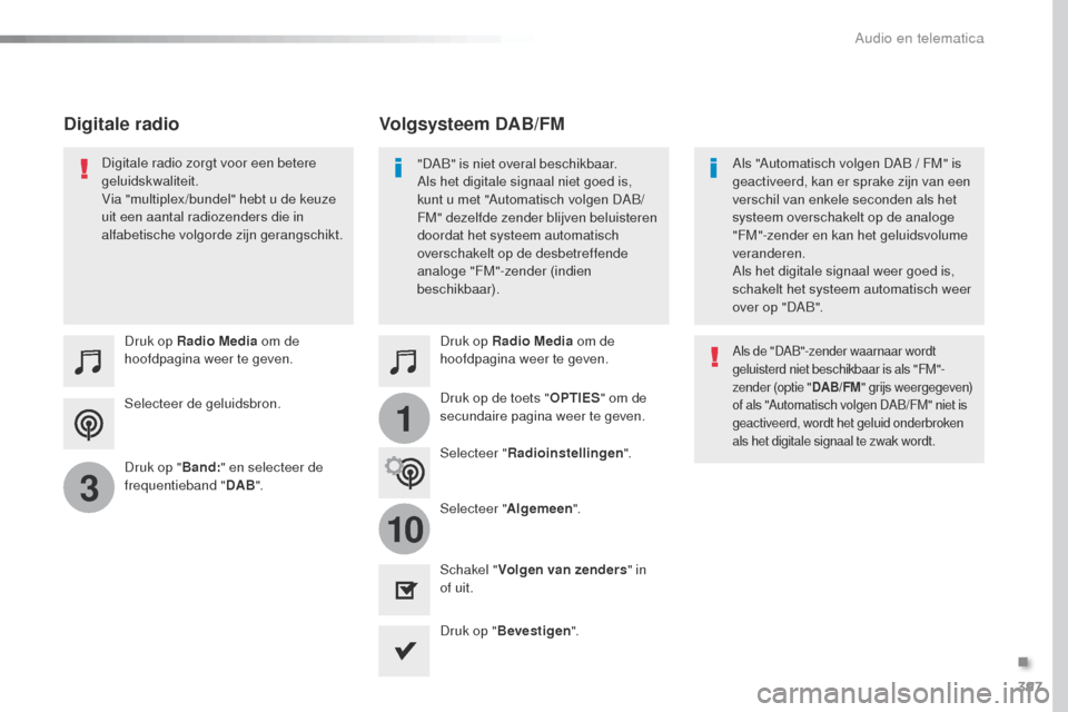 Peugeot Expert VU 2016 Handleiding (in Dutch) 397
1
10
3
Expert_nl_Chap10b_NAC-1_ed01-2016
Selecteer de geluidsbron. Druk op Radio Media om de
hoofdpagina weer te geven.
Druk op " Band:" en selecteer de
frequentieband " DAB". Druk op Radio Medi Peugeot Expert VU 2016 Handleiding (in Dutch) 397
1
10
3
Expert_nl_Chap10b_NAC-1_ed01-2016
Selecteer de geluidsbron. Druk op Radio Media om de
hoofdpagina weer te geven.
Druk op " Band:" en selecteer de
frequentieband " DAB". Druk op Radio Medi